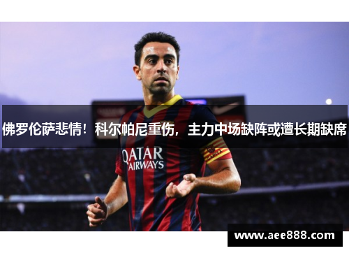 佛罗伦萨悲情！科尔帕尼重伤，主力中场缺阵或遭长期缺席