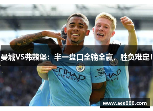 曼城VS弗赖堡：半一盘口全输全赢，胜负难定！